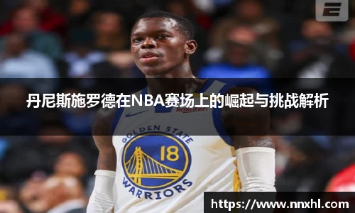 丹尼斯施罗德在NBA赛场上的崛起与挑战解析