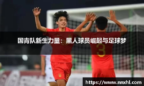 国青队新生力量：黑人球员崛起与足球梦