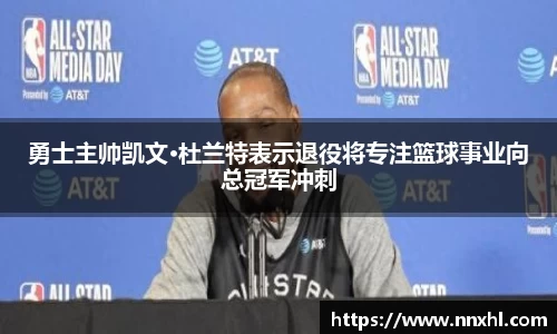 勇士主帅凯文·杜兰特表示退役将专注篮球事业向总冠军冲刺