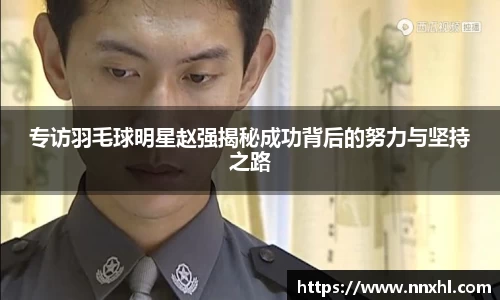 专访羽毛球明星赵强揭秘成功背后的努力与坚持之路
