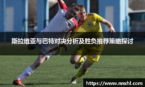 斯拉维亚与巴特对决分析及胜负推荐策略探讨