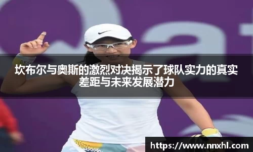 坎布尔与奥斯的激烈对决揭示了球队实力的真实差距与未来发展潜力