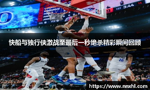 快船与独行侠激战至最后一秒绝杀精彩瞬间回顾