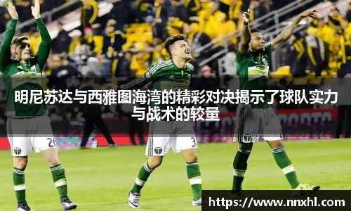 明尼苏达与西雅图海湾的精彩对决揭示了球队实力与战术的较量