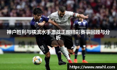 神户胜利与横滨水手激战正酣精彩赛事回顾与分析